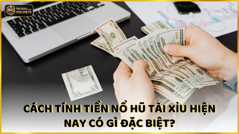 Cách tính tiền nổ hũ tài xỉu hiện nay có gì đặc biệt?
