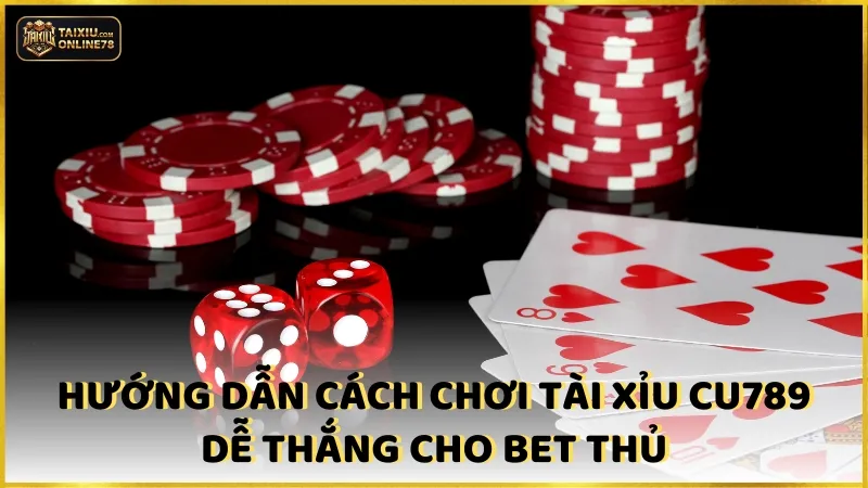Hướng dẫn cách chơi tài xỉu CU789 dễ thắng cho bet thủ