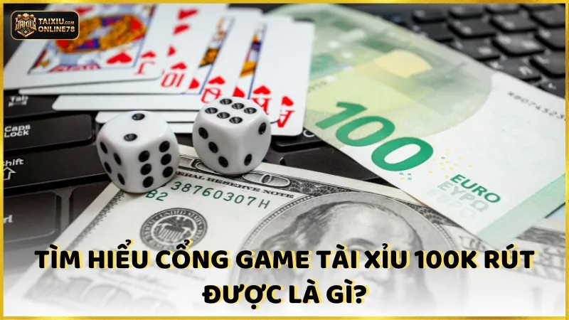 Game tài xỉu 100k rút được là gì?