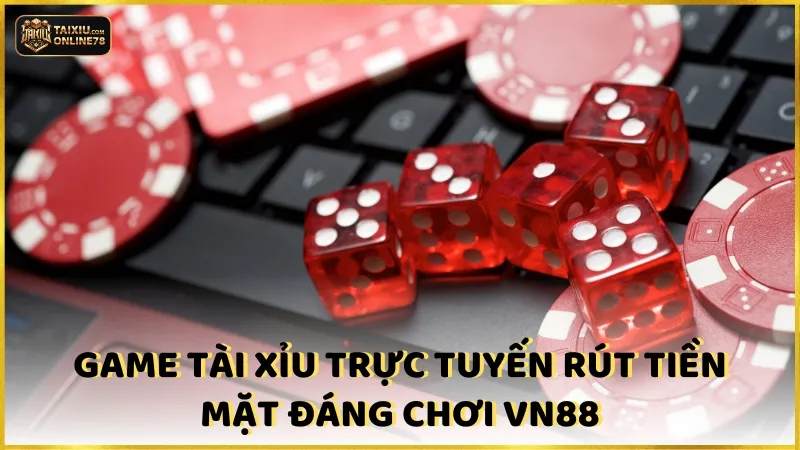 Game tài xỉu trực tuyến rút tiền mặt đáng chơi VN88